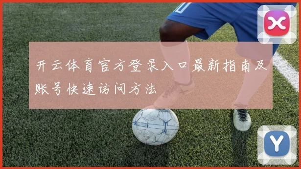 开云体育官方登录入口最新指南及账号快速访问方法