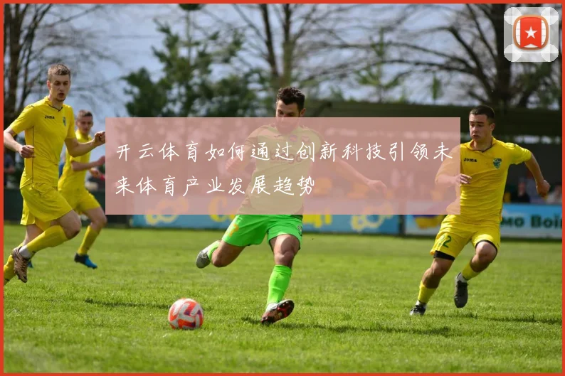 开云体育如何通过创新科技引领未来体育产业发展趋势