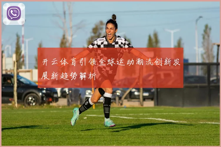 开云体育引领全球运动潮流创新发展新趋势解析