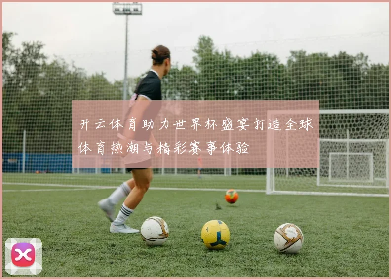 开云体育助力世界杯盛宴打造全球体育热潮与精彩赛事体验