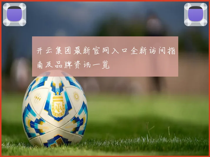 开云集团最新官网入口全新访问指南及品牌资讯一览