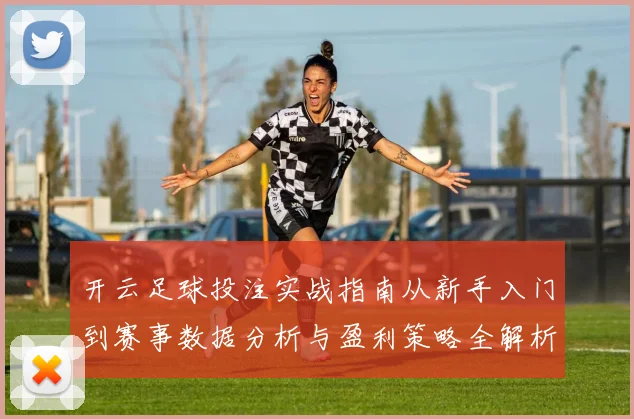 开云足球投注实战指南从新手入门到赛事数据分析与盈利策略全解析